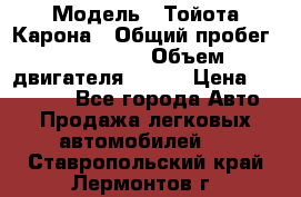  › Модель ­ Тойота Карона › Общий пробег ­ 385 000 › Объем двигателя ­ 125 › Цена ­ 120 000 - Все города Авто » Продажа легковых автомобилей   . Ставропольский край,Лермонтов г.